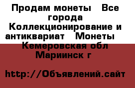 Продам монеты - Все города Коллекционирование и антиквариат » Монеты   . Кемеровская обл.,Мариинск г.